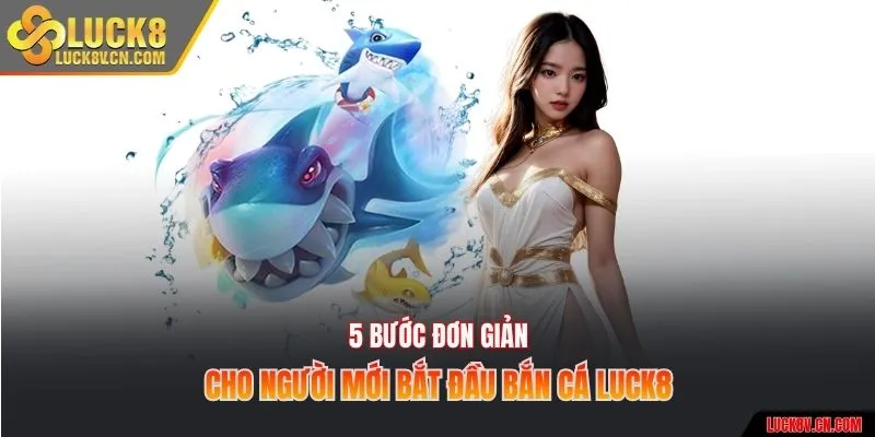 5 bước đơn giản cho người mới bắt đầu bắn cá Luck8