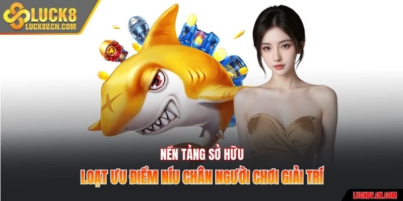 Nền tảng sở hữu loạt ưu điểm níu chân người chơi giải trí