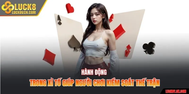 Hành động trong xì tố giúp người chơi kiểm soát thế trận