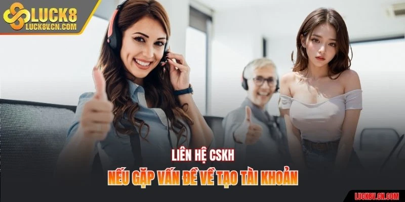 Liên hệ CSKH nếu gặp vấn đề về tạo tài khoản