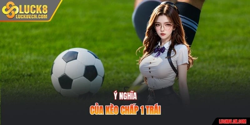 Ý nghĩa của kèo chấp 1 trái