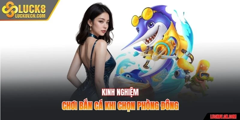 Kinh nghiệm chơi bắn cá khi chọn phòng đông