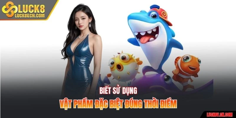 Biết sử dụng vật phẩm đặc biệt đúng thời điểm