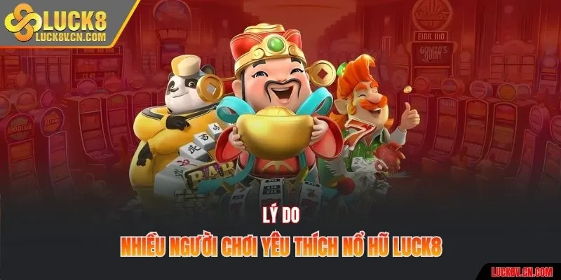 Lý do nhiều người chơi yêu thích nổ hũ Luck8