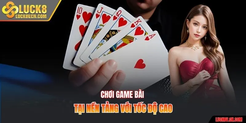 Chơi game bài tại nền tảng với tốc độ cao